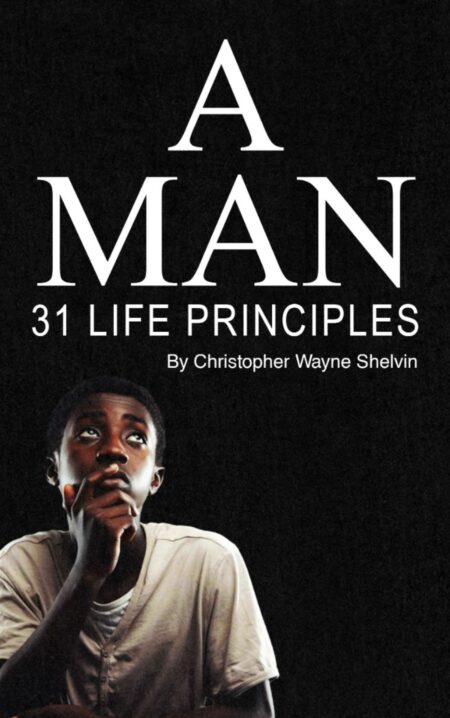 A MAN: 31 LIFE PRINCIPLES - Christopher Wayne Shelvin