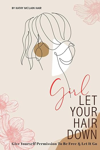 Girl, Let Your Hair Down: Give Yourself Permission to Be Free and Let It Go.